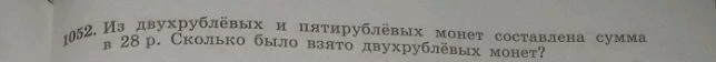 1052. Из двухрублёвых и пятирублёвых монет составлена сумма в 28 р. Сколько было взято двухрублёвых монет?