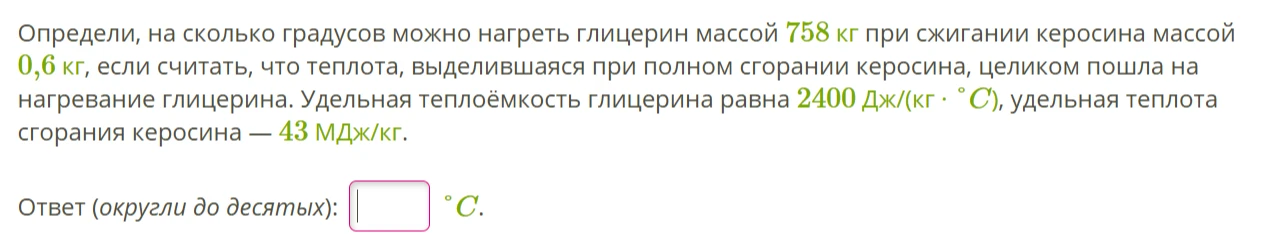 Определи, на сколько градусов можно нагреть глицерин массой 758 кг при сжигании керосина массой 0,6 кг, если считать, что теплота, выделившаяся при полном сгорании керосина, целиком пошла на нагревание глицерина.