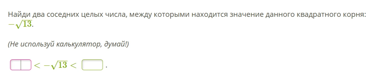 Найди два соседних целых числа, между которыми находится значение данного квадратного корня: -\sqrt{13}.