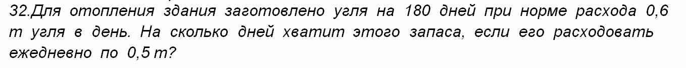 32.Для отопления здания заготовлено угля на 180 дней при норме расхода 0,6 т угля в день. На сколько дней хватит этого запаса, если его расходовать ежедневно по 0,5 т?