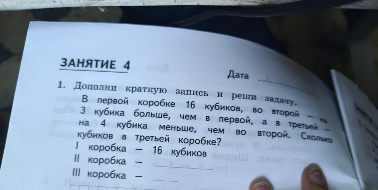 Дополни краткую запись и реши задачу. В первой коробке 16 кубиков, во второй - на 3 кубика больше, чем в первой, а в третьей - на 4 кубика меньше, чем во второй. Сколько кубиков в третьей коробке?