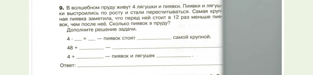 9. В волшебном пруду живут 4 лягушки и пиявки. Пиявки и лягушки выстроились по росту и стали пересчитываться. Самая крупная пиявка заметила, что перед ней стоит в 12 раз меньше пиявок, чем после неё. Сколько пиявок в пруду?