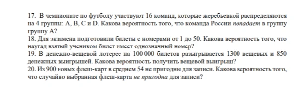 17. В чемпионате по футболу участвуют 16 команд, которые жеребьевкой распределяются на 4 группы: А, В, С и D. Какова вероятность того, что команда России попадает в группу А?