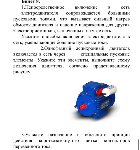 Билет 8. 1.Непосредственное включение в сеть электродвигателя сопровождается большими пусковыми токами, что вызывает сильный нагрев обмоток двигателя и падение напряжения для других электроприемников, включенных в ту же сеть.