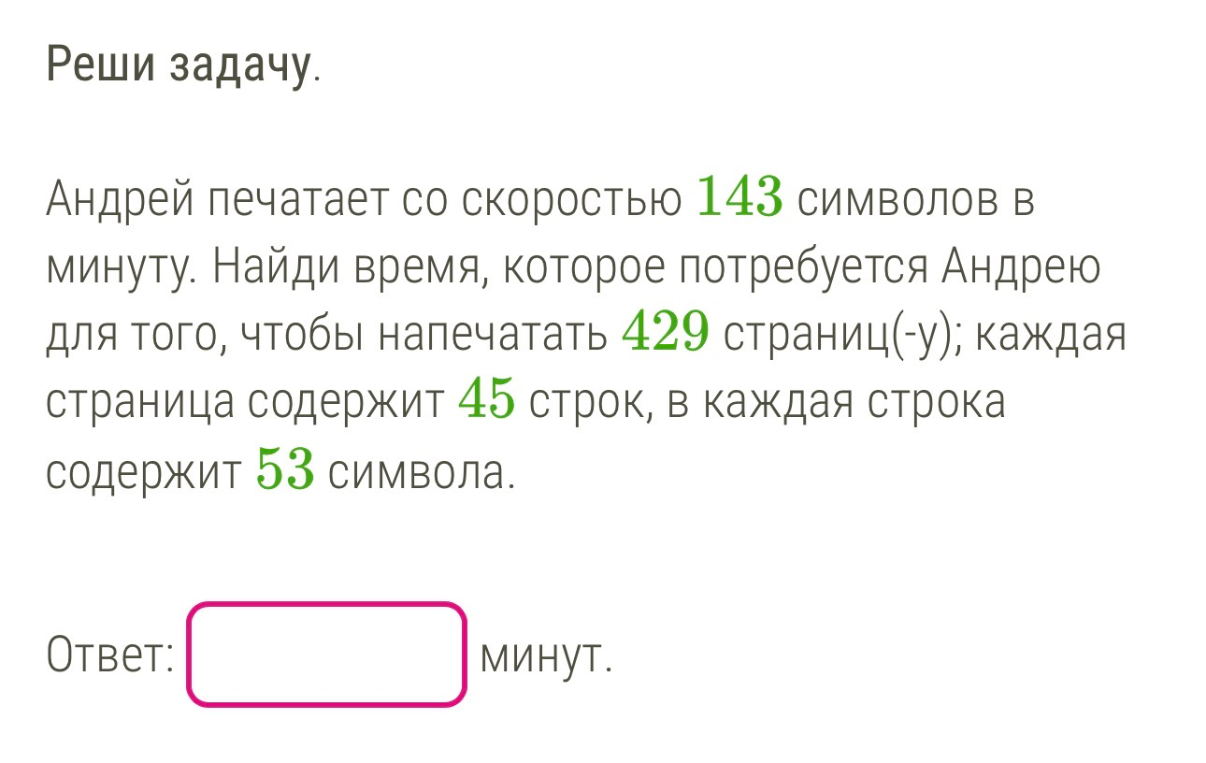 Андрей печатает со скоростью 143 символов в минуту. Найди время, которое потребуется Андрею для того, чтобы напечатать 429 страниц(-у); каждая страница содержит 45 строк, в каждая строка содержит 53 символа.