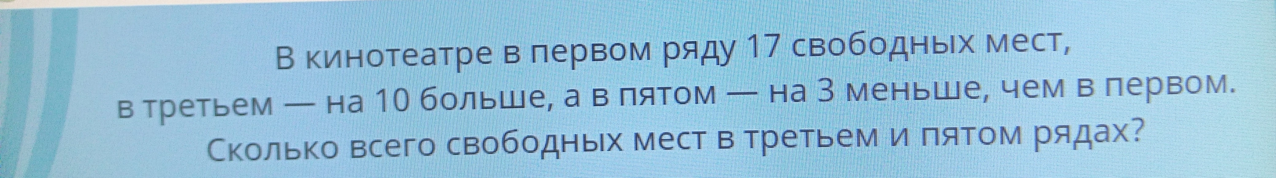 В кинотеатре в первом ряду 17 свободных мест, в третьем — на 10 больше, а в пятом — на 3 меньше, чем в первом. Сколько всего свободных мест в третьем и пятом рядах?