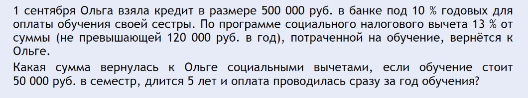 1 сентября Ольга взяла кредит в размере 500 000 руб. в банке под 10 % годовых для оплаты обучения своей сестры. Какая сумма вернулась к Ольге социальными вычетами, если обучение стоит 50 000 руб. в семестр, длится 5 лет и оплата проводилась сразу за год обучения?