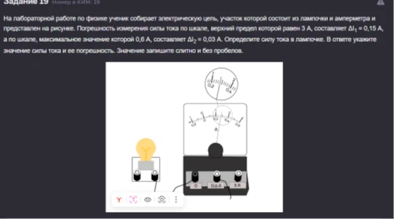 На лабораторной работе по физике ученик собирает электрическую цепь, участок которой состоит из лампочки и амперметра и представлен на рисунке. Погрешность измерения силы тока по шкале, верхний предел которой равен 3 А, составляет ΔI1 = 0,15 А, а по шкале, максимальное значение которой 0,6 А, составляет ΔI2 = 0,03 А. Определите силу тока в лампочке.