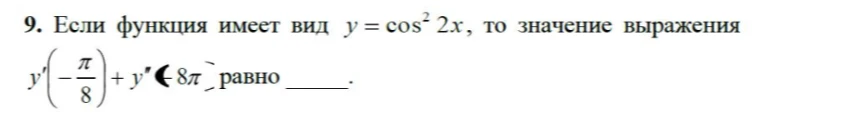 9. Если функция имеет вид $y = \cos^2 2x$, то значение выражения $y'(-\frac{\pi}{8}) + y''(8\pi)$ равно ____.