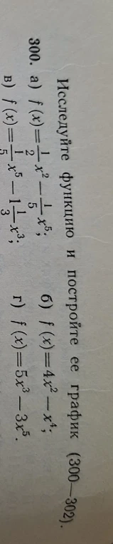 Исследуйте функцию и постройте ее график (300-302). а) f(x)=1/2x^2-1/5x^5, б) f(x)=4x^2-x^4, в) f(x)=1/5x^5-1/3x^3, г) f(x)=5x^3-3x^5.