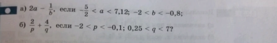а) 2а - 1/b, если -5/2 < а < 7,12; -2 < b < -0,8; б) 2/p + 4/q, если -2 < p < -0,1; 0,25 < q < 7?