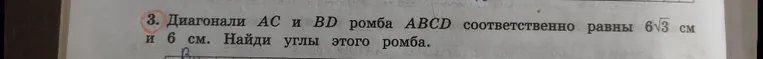 3. Диагонали AC и BD ромба ABCD соответственно равны 6√3 см и 6 см. Найди углы этого ромба.