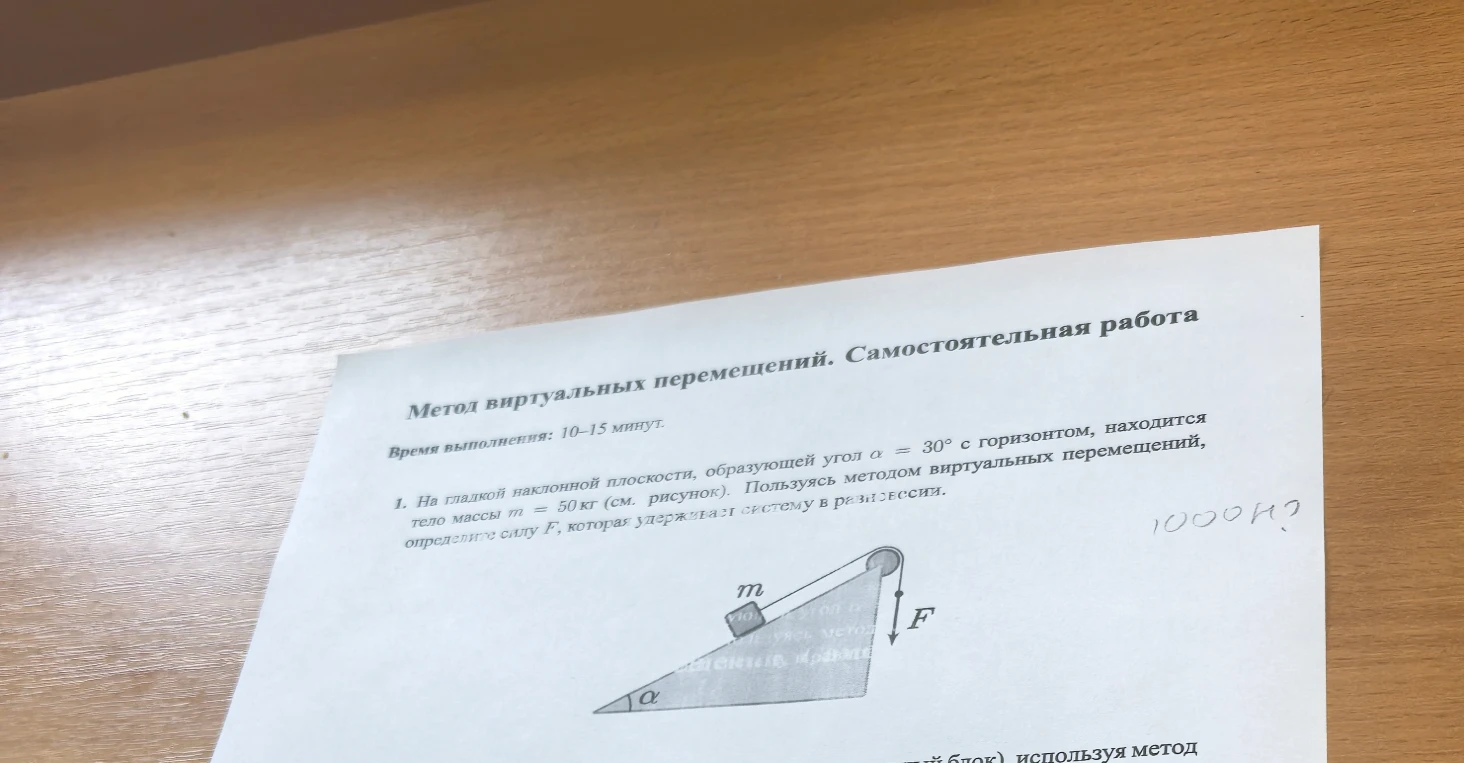 На гладкой наклонной плоскости, образующей угол α = 30° с горизонтом, находится тело массы m = 50 кг (см. рисунок). Пользуясь методом виртуальных перемещений, определите силу F, которая удерживает систему в равновесии.