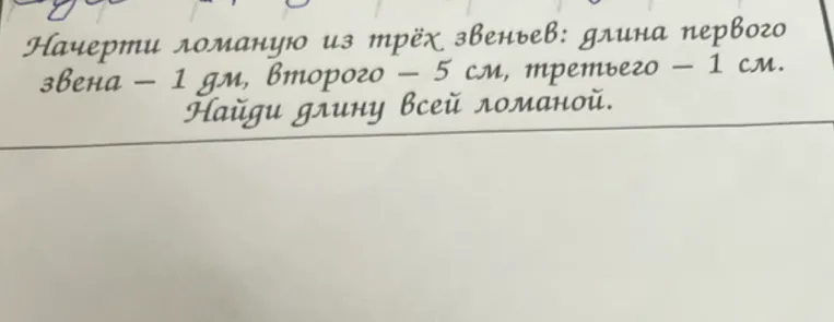 Начерти ломаную из трёх звеньев: длина первого звена — 1 дм, второго — 5 см, третьего — 1 см. Найди длину всей ломаной.