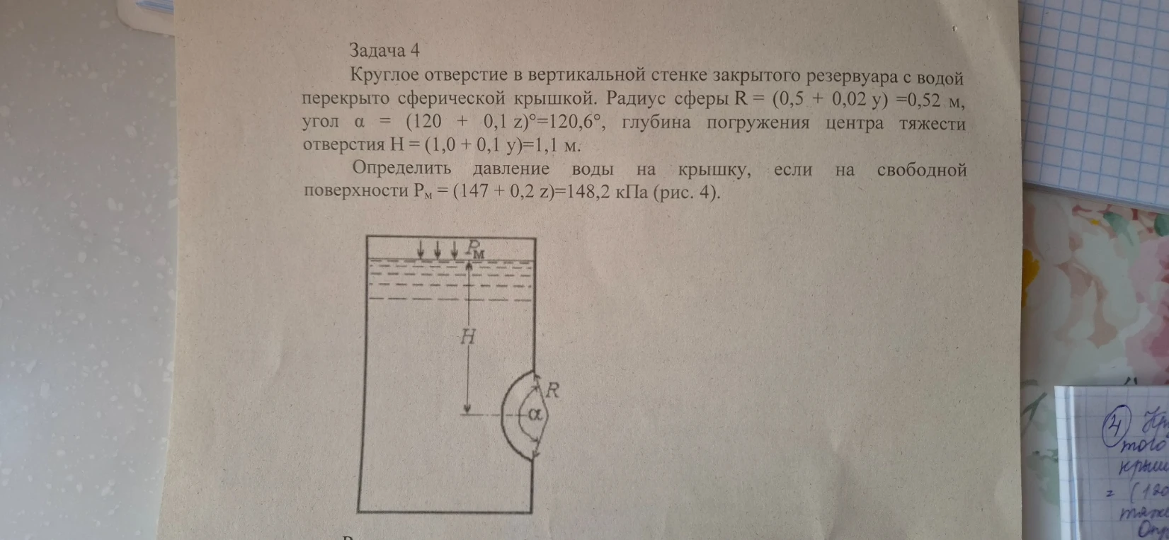 Круглое отверстие в вертикальной стенке закрытого резервуара с водой перекрыто сферической крышкой. Радиус сферы R = (0,5 + 0,02 y) =0,52 м, угол α = (120 + 0,1 z)°=120,6°, глубина погружения центра тяжести отверстия H = (1,0 + 0,1 y)=1,1 м.