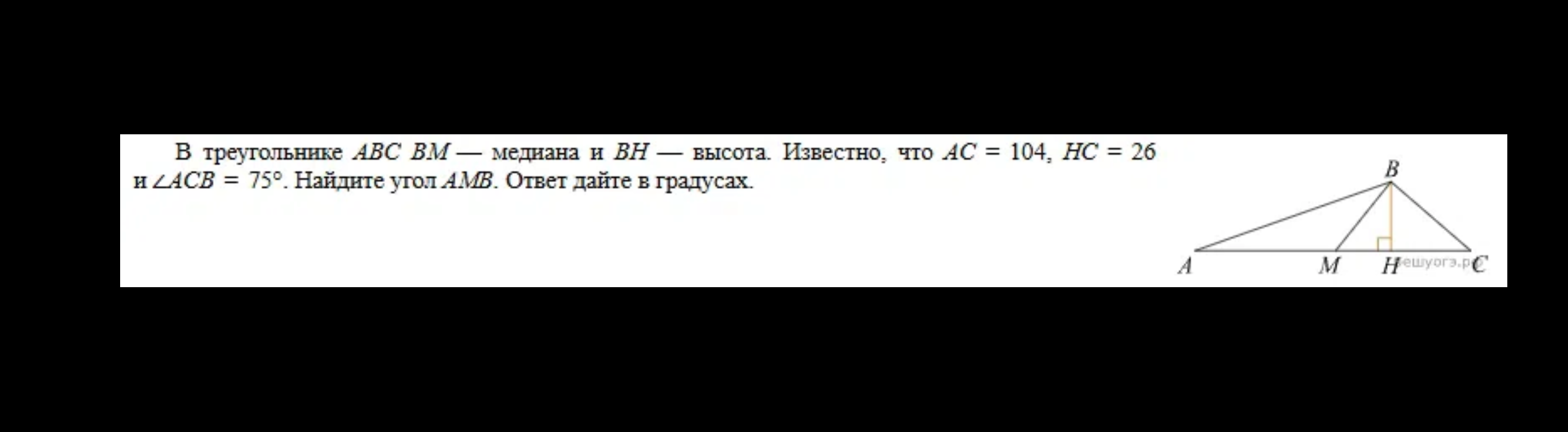 В треугольнике ABC BM — медиана и BH — высота. Известно, что AC = 104, HC = 26 и ∠ACB = 75°. Найдите угол AMB. Ответ дайте в градусах.