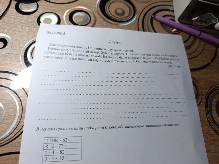 Задание 4. Друзья. Ещё вчера шёл дождь. На улице всюду грязь и лужи. Ночью подул холодный ветер. Лужи замёрзли. Посыпал мягкий пушистый снежок. Ребятишки шли из школы домой. На дороге было скользко. Кирилл Субботин упал и ушиб ногу. Друзья помогли ему встать и отвели домой. Они часто навещали его.