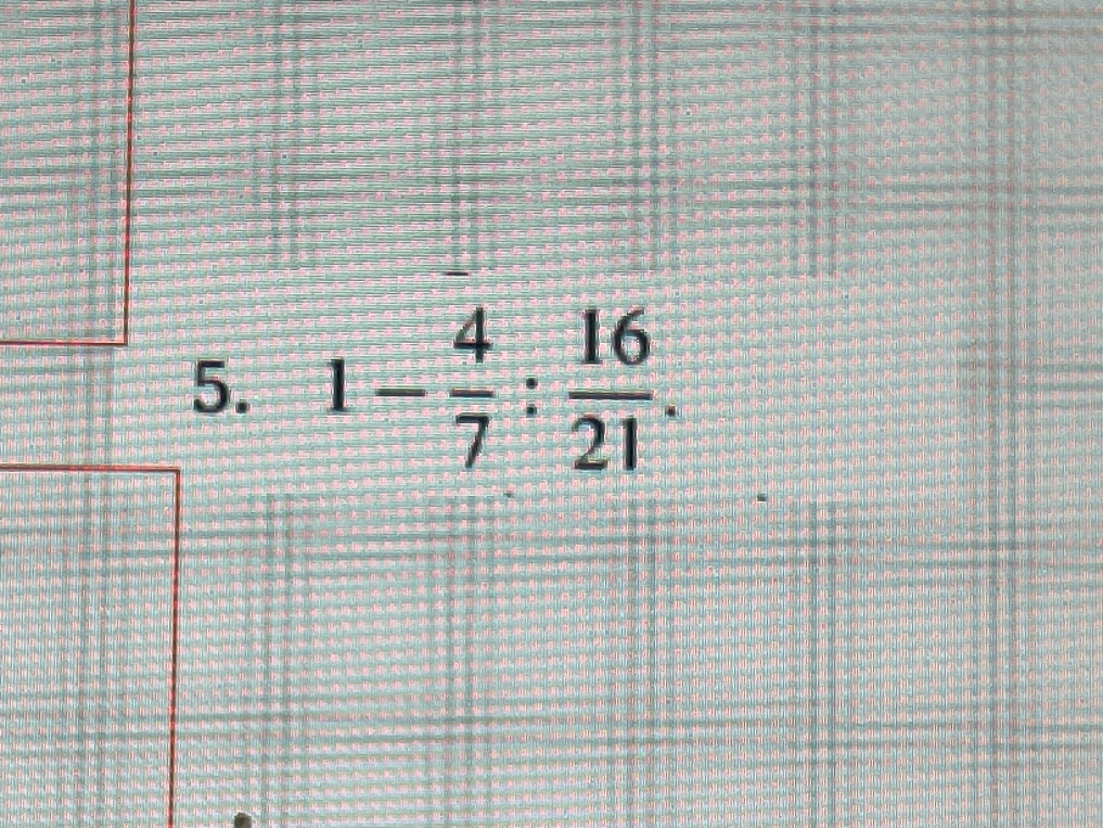 5. 1 - 4/7 : 16/21.