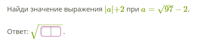 Найди значение выражения |a|+2 при a = √97 - 2.