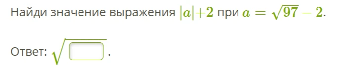Найди значение выражения |a|+2 при a = √97 - 2.