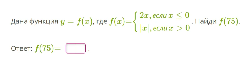 Дана функция y = f(x), где f(x) = { 2x, если x <= 0, |x|, если x > 0 }. Найди f(75).