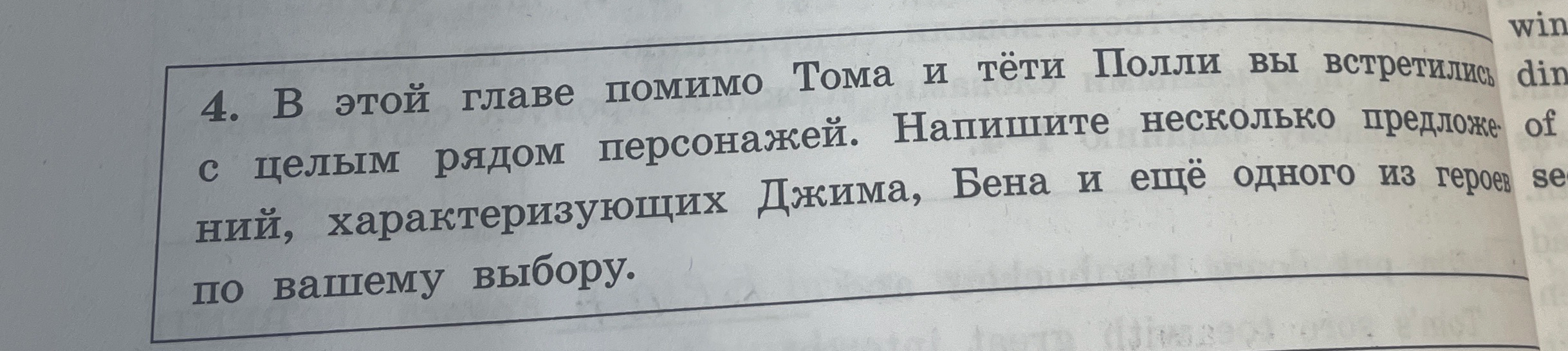 4. В этой главе помимо Тома и тёти Полли вы встретились с целым рядом персонажей. Напишите несколько предложений, характеризующих Джима, Бена и ещё одного из героев по вашему выбору.