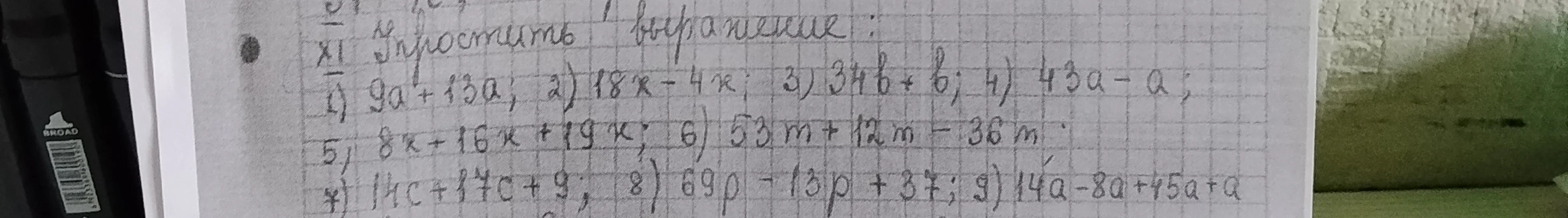 Упростить выражение: 1) 9a + 13a; 2) 18x - 4x; 3) 34b + b; 4) 43a - a; 5) 8x + 16x + 19x; 6) 53m + 12m - 36m; 7) 14c + 17c + 9; 8) 69p - 13p + 37; 9) 14a - 8a + 45a + a