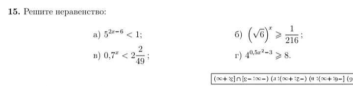 15. Решите неравенство: а) 5^(2x-6) < 1; б) (sqrt(6))^x >= 1/216; в) 0,7^x < 2 2/49; г) 4^(0,5x^2-3) >= 8.