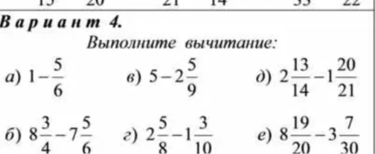 Вариант 4. Выполните вычитание: а) 1-5/6, б) 8 3/4 - 7 5/6, в) 5 - 2 5/9, г) 2 5/8 - 1 3/10, д) 2 13/14 - 1 20/21, е) 8 19/20 - 3 7/30