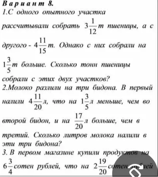 1.С одного опытного участка рассчитывали собрать 3 1/12 т пшеницы, а с другого - 4 11/15 т. Однако с них собрали на 1 3/5 т больше. Сколько тонн пшеницы собрали с этих двух участков?