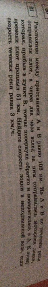 Расстояние между пристанями А и В равно 108 км. Из А в В по течению реки отправился плот, а через два часа вслед за ним отправилась моторная лодка, которая, прибыв в пункт В, тотчас повернула обратно и возвратилась в А. К этому времени плот проплыл 51 км. Найдите скорость лодки в неподвижной воде, если скорость течения реки равна 3 км/ч.