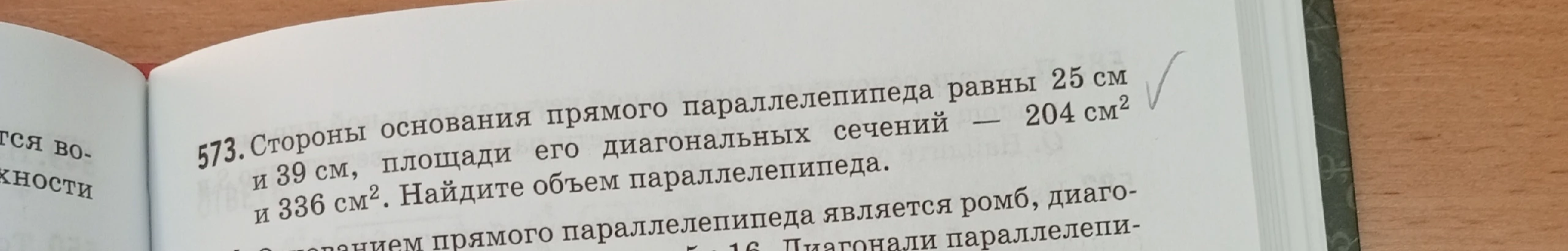 573. Стороны основания прямого параллелепипеда равны 25 см и 39 см, площади его диагональных сечений — 204 см^2 и 336 см^2. Найдите объем параллелепипеда.
