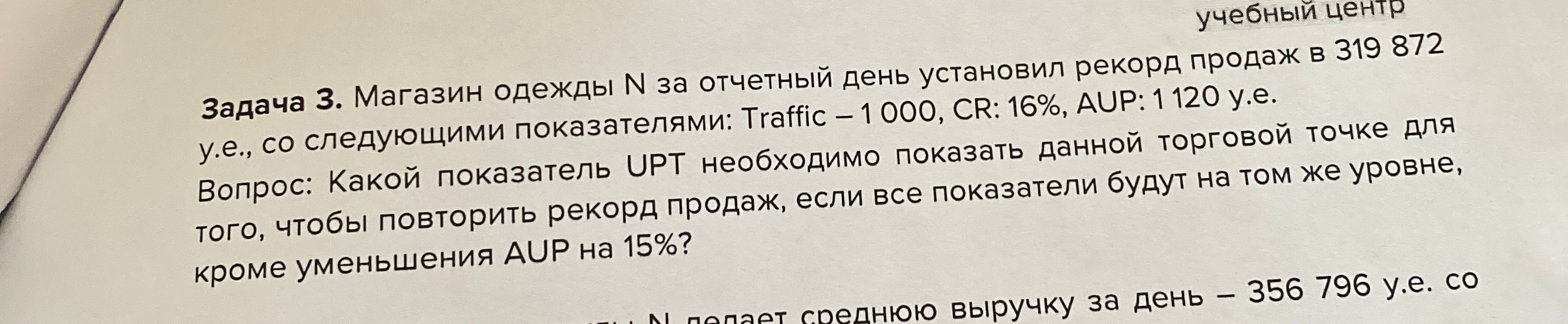 Задача 3. Магазин одежды N за отчетный день установил рекорд продаж в 319 872 у.е., со следующими показателями: Traffic – 1 000, CR: 16%, AUP: 1 120 у.е.