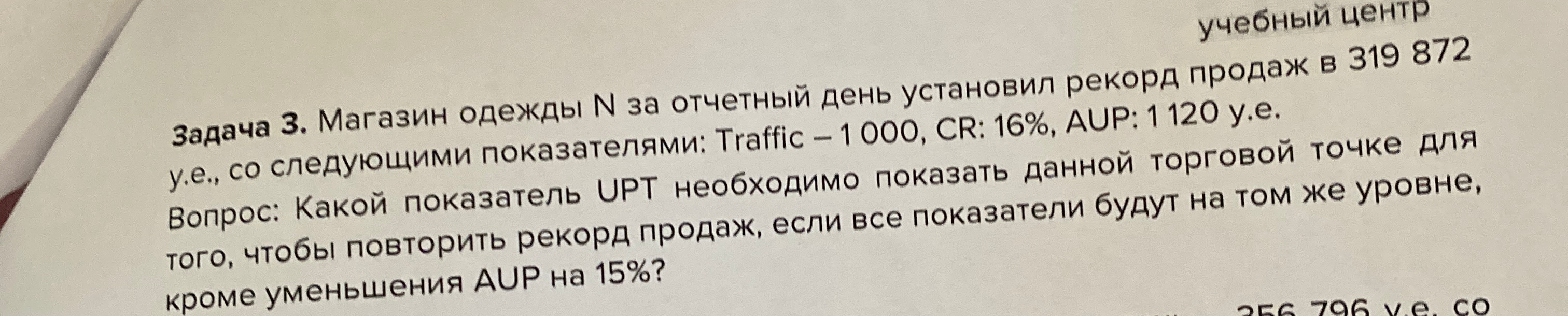 Задача 3. Магазин одежды N за отчетный день установил рекорд продаж в 319 872 у.е., со следующими показателями: Traffic – 1 000, CR: 16%, AUP: 1 120 у.е.