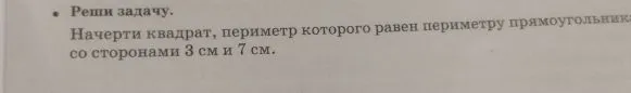 Начерти квадрат, периметр которого равен периметру прямоугольника со сторонами 3 см и 7 см.