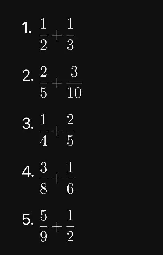 1. 1/2 + 1/3
2. 2/5 + 3/10
3. 1/4 + 2/5
4. 3/8 + 1/6
5. 5/9 + 1/2
