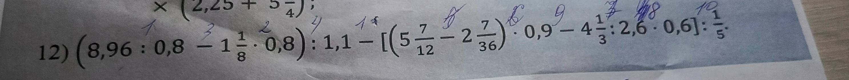 12) (8,96 : 0,8 - 1 1/8 * 0,8) : 1,1 - [(5 7/12 - 2 7/36) * 0,9 - 4 1/3 : 2,6 * 0,6] : 1/5