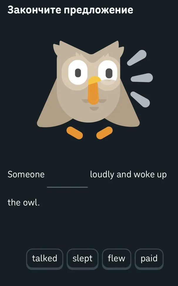 Закончите предложение: Someone ____ loudly and woke up the owl.