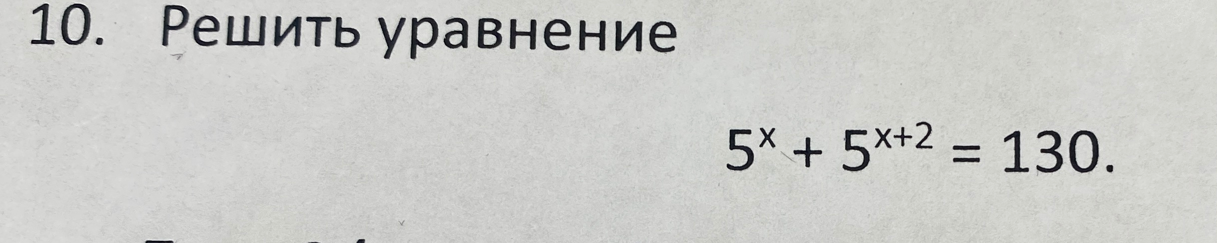 10. Решить уравнение 5^x + 5^{x+2} = 130.