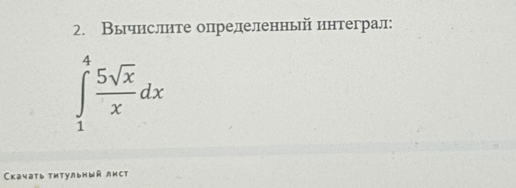 Вычислите определенный интеграл: $\int_{1}^{4} \frac{5\sqrt{x}}{x} dx$