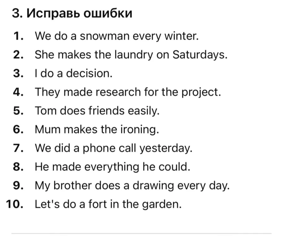 3. Исправь ошибки
1. We do a snowman every winter.
2. She makes the laundry on Saturdays.
3. I do a decision.