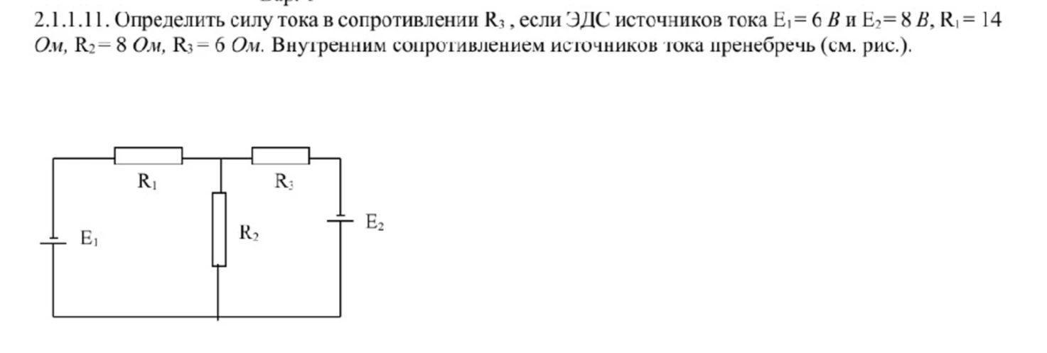 2.1.1.11. Определить силу тока в сопротивлении R3 , если ЭДС источников тока E1 = 6 В и E2 = 8 В, R1 = 14 Ом, R2 = 8 Ом, R3 = 6 Ом. Внутренним сопротивлением источников тока пренебречь (см. рис.).