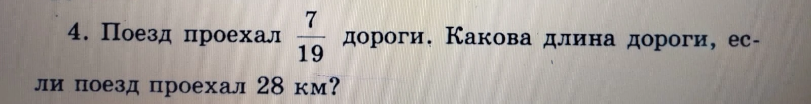 4. Поезд проехал 7/19 дороги. Какова длина дороги, если поезд проехал 28 км?