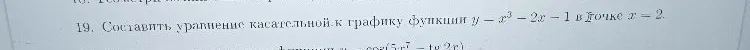 19. Составить уравнение касательной к графику функции y = x^3 - 2x - 1 в точке x = 2.