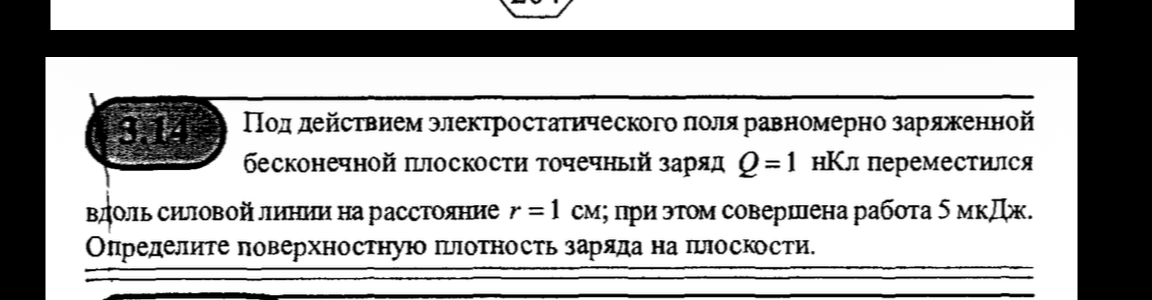 Под действием электростатического поля равномерно заряженной бесконечной плоскости точечный заряд Q = 1 нКл переместился вдоль силовой линии на расстояние r = 1 см; при этом совершена работа 5 мкДж. Определите поверхностную плотность заряда на плоскости.
