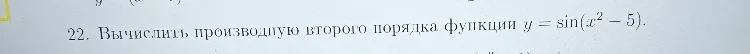 22. Вычислить производную второго порядка функции y = sin(x^2 - 5).