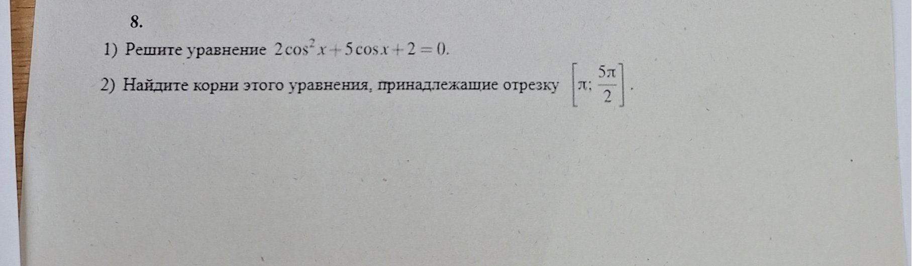 1) Решите уравнение 2cos^2 x + 5cos x + 2 = 0.