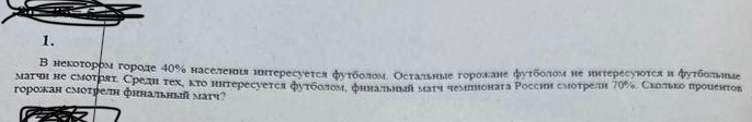 В некотором городе 40% населения интересуется футболом. Остальные горожане футболом не интересуются и футбольные матчи не смотрят. Среди тех, кто интересуется футболом, финальный матч чемпионата России смотрели 70%. Сколько процентов горожан смотрели финальный матч?