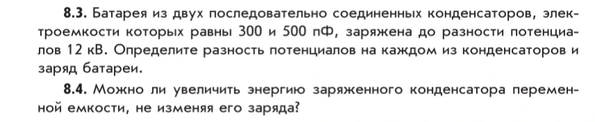 8.3. Батарея из двух последовательно соединенных конденсаторов, электроемкости которых равны 300 и 500 пФ, заряжена до разности потенциалов 12 кВ. Определите разность потенциалов на каждом из конденсаторов и заряд батареи.