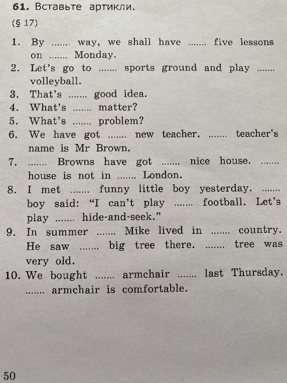 61. Вставьте артикли. (§ 17) 1. By …… way, we shall have …… five lessons on …… Monday.